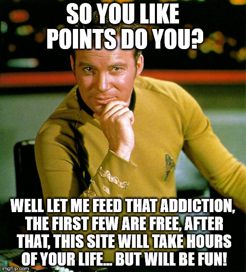 SO YOU LIKE POINTS DO YOU? WELL LET ME FEED THAT ADDICTION, THE FIRST FEW ARE FREE, AFTER THAT, THIS SITE WILL TAKE HOURS OF YOUR LIFE... BU | image tagged in captain kirk the thinker | made w/ Imgflip meme maker