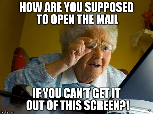 Grandma Finds The Internet Meme | HOW ARE YOU SUPPOSED TO OPEN THE MAIL; IF YOU CAN'T GET IT OUT OF THIS SCREEN?! | image tagged in memes,grandma finds the internet | made w/ Imgflip meme maker