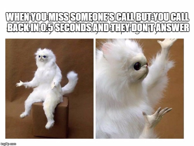 monkey's life. | WHEN YOU MISS SOMEONE'S CALL BUT YOU CALL BACK IN 0.5 SECONDS AND THEY DON'T ANSWER | image tagged in funny,memes,funny memes,monkey,white monkey | made w/ Imgflip meme maker