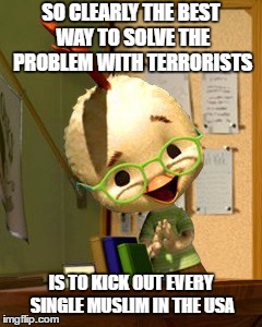 Overreaction much? | SO CLEARLY THE BEST WAY TO SOLVE THE PROBLEM WITH TERRORISTS; IS TO KICK OUT EVERY SINGLE MUSLIM IN THE USA | image tagged in donald little,donald trump,chicken little,memes,funny,politics | made w/ Imgflip meme maker
