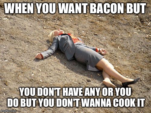 WHEN YOU WANT BACON BUT; YOU DON'T HAVE ANY OR YOU DO BUT YOU DON'T WANNA COOK IT | image tagged in bacon | made w/ Imgflip meme maker