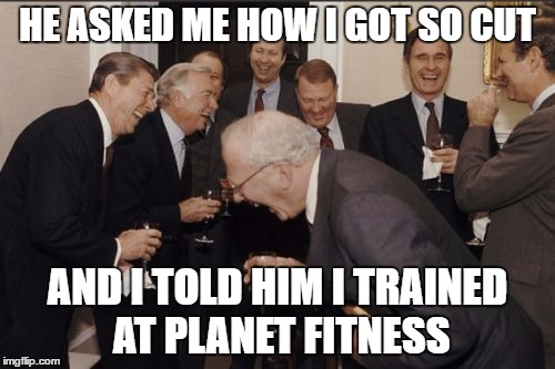 Judge-free zone | HE ASKED ME HOW I GOT SO CUT; AND I TOLD HIM I TRAINED AT PLANET FITNESS | image tagged in memes,laughing men in suits | made w/ Imgflip meme maker