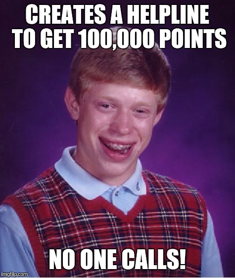 Bad Luck Brian Meme | CREATES A HELPLINE TO GET 100,000 POINTS NO ONE CALLS! | image tagged in memes,bad luck brian | made w/ Imgflip meme maker