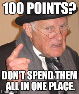 I like Imgflip because folks don't trash those obsessed with points | 100 POINTS? DON'T SPEND THEM ALL IN ONE PLACE. | image tagged in memes,back in my day,points | made w/ Imgflip meme maker