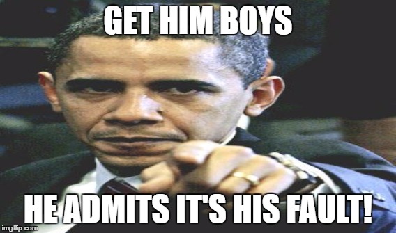 GET HIM BOYS HE ADMITS IT'S HIS FAULT! | made w/ Imgflip meme maker