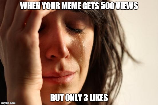 First World Problems | WHEN YOUR MEME GETS 500 VIEWS; BUT ONLY 3 LIKES | image tagged in memes,first world problems,meme,help,idk | made w/ Imgflip meme maker