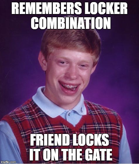 Bad Luck Brian | REMEMBERS LOCKER COMBINATION; FRIEND LOCKS IT ON THE GATE | image tagged in memes,bad luck brian | made w/ Imgflip meme maker