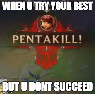 Annie Pentakill League of Legends (LoL) | WHEN U TRY YOUR BEST; BUT U DONT SUCCEED | image tagged in annie pentakill league of legends lol | made w/ Imgflip meme maker