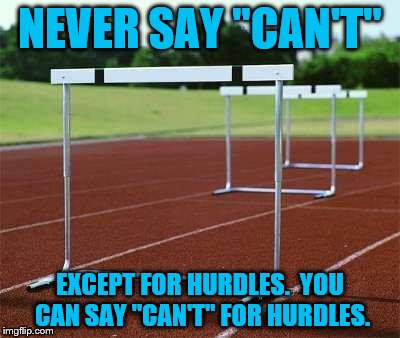 42" Hurdles?  Oh, Hell no... | NEVER SAY "CAN'T"; EXCEPT FOR HURDLES.  YOU CAN SAY "CAN'T" FOR HURDLES. | image tagged in hurdles,never say can't,jump,olympics,memes,positive | made w/ Imgflip meme maker