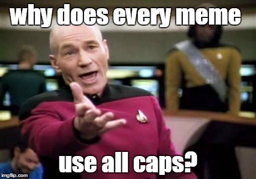memer dreamer | why does every meme; use all caps? | image tagged in memes,picard wtf,2016 | made w/ Imgflip meme maker