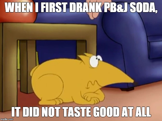 When I Drank PB&J Soda | WHEN I FIRST DRANK PB&J SODA, IT DID NOT TASTE GOOD AT ALL | image tagged in soda,bad taste | made w/ Imgflip meme maker