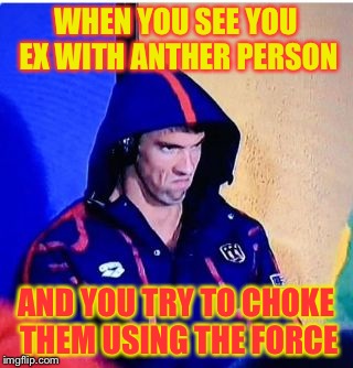 Michael Phelps Death Stare | WHEN YOU SEE YOU EX WITH ANTHER PERSON; AND YOU TRY TO CHOKE THEM USING THE FORCE | image tagged in michael phelps death stare | made w/ Imgflip meme maker