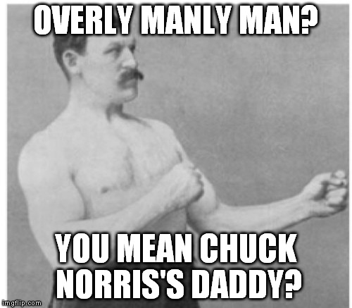 OVERLY MANLY MAN? YOU MEAN CHUCK NORRIS'S DADDY? | made w/ Imgflip meme maker