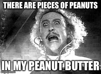 THERE ARE PIECES OF PEANUTS IN MY PEANUT BUTTER | made w/ Imgflip meme maker