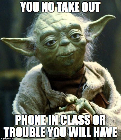 Star Wars Yoda Meme | YOU NO TAKE OUT; PHONE IN CLASS OR TROUBLE YOU WILL HAVE | image tagged in memes,star wars yoda | made w/ Imgflip meme maker