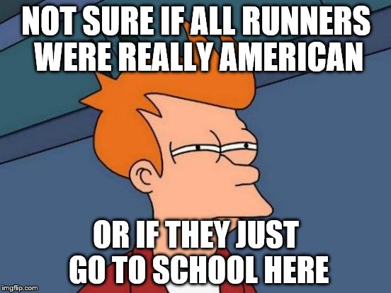 Watching Women's track at the Olympics, and it seemed like they all went to US Colleges | NOT SURE IF ALL RUNNERS WERE REALLY AMERICAN; OR IF THEY JUST GO TO SCHOOL HERE | image tagged in memes,futurama fry | made w/ Imgflip meme maker