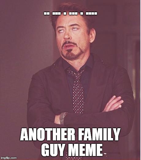 am I the only one that skips family guy memes? | .. ... . ... . .... ANOTHER FAMILY GUY MEME | image tagged in memes,face you make robert downey jr | made w/ Imgflip meme maker