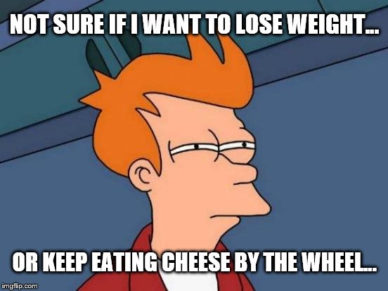 Diet?  What Diet? | NOT SURE IF I WANT TO LOSE WEIGHT... OR KEEP EATING CHEESE BY THE WHEEL... | image tagged in memes,lose weight,fat,cheese,funny,not sure | made w/ Imgflip meme maker