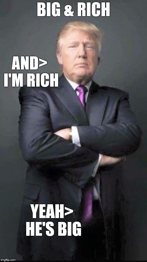 Trump | BIG & RICH; AND> I'M RICH; YEAH> HE'S BIG | image tagged in trump,memes,funny memes,comedy,donald trump | made w/ Imgflip meme maker