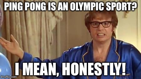 Austin Powers Honestly Meme | PING PONG IS AN OLYMPIC SPORT? I MEAN, HONESTLY! | image tagged in memes,austin powers honestly | made w/ Imgflip meme maker