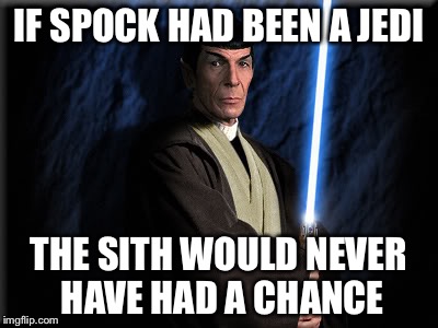 Vulcan Jedi | IF SPOCK HAD BEEN A JEDI; THE SITH WOULD NEVER HAVE HAD A CHANCE | image tagged in vulcan jedi,star trek,star wars,memes | made w/ Imgflip meme maker