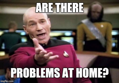Picard Wtf Meme | ARE THERE PROBLEMS AT HOME? | image tagged in memes,picard wtf | made w/ Imgflip meme maker