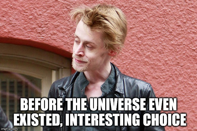 BEFORE THE UNIVERSE EVEN EXISTED, INTERESTING CHOICE | image tagged in mac gone whack | made w/ Imgflip meme maker