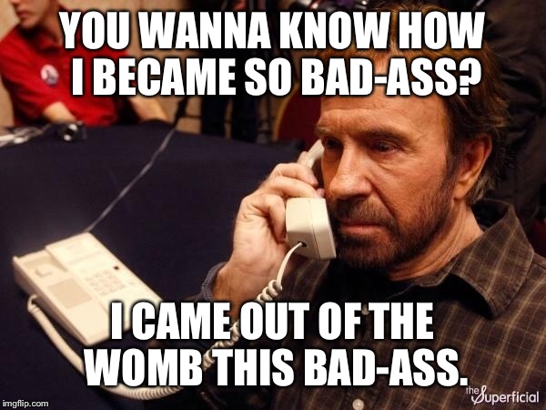 YOU WANNA KNOW HOW I BECAME SO BAD-ASS? I CAME OUT OF THE WOMB THIS BAD-ASS. | made w/ Imgflip meme maker