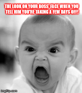 The boss | THE LOOK ON YOUR BOSS' FACE WHEN YOU TELL HIM YOU'RE TAKING A FEW DAYS OFF! | image tagged in memes,angry baby | made w/ Imgflip meme maker