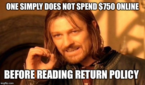 One Does Not Simply Meme | ONE SIMPLY DOES NOT SPEND $750 ONLINE BEFORE READING RETURN POLICY | image tagged in memes,one does not simply | made w/ Imgflip meme maker