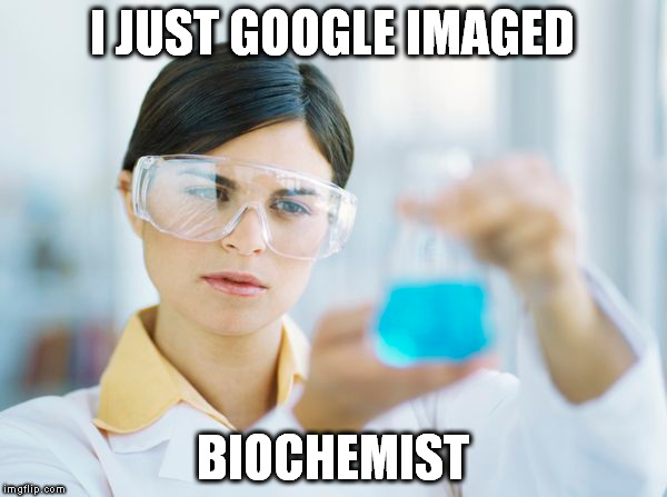 I JUST GOOGLE IMAGED BIOCHEMIST | made w/ Imgflip meme maker