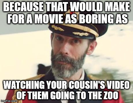 BECAUSE THAT WOULD MAKE FOR A MOVIE AS BORING AS WATCHING YOUR COUSIN'S VIDEO OF THEM GOING TO THE ZOO | image tagged in captain obvious | made w/ Imgflip meme maker