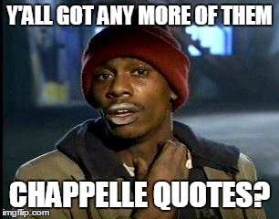 Y'all Got Any More Of That Meme | Y'ALL GOT ANY MORE OF THEM CHAPPELLE QUOTES? | image tagged in memes,yall got any more of | made w/ Imgflip meme maker