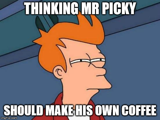 Futurama Fry Meme | THINKING MR PICKY SHOULD MAKE HIS OWN COFFEE | image tagged in memes,futurama fry | made w/ Imgflip meme maker