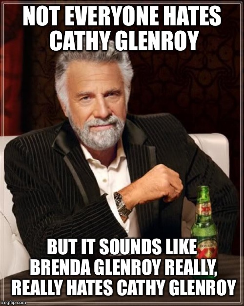The Most Interesting Man In The World Meme | NOT EVERYONE HATES CATHY GLENROY BUT IT SOUNDS LIKE BRENDA GLENROY REALLY, REALLY HATES CATHY GLENROY | image tagged in memes,the most interesting man in the world | made w/ Imgflip meme maker