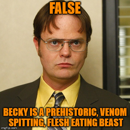 FALSE BECKY IS A PREHISTORIC, VENOM SPITTING, FLESH EATING BEAST | image tagged in dwight false | made w/ Imgflip meme maker