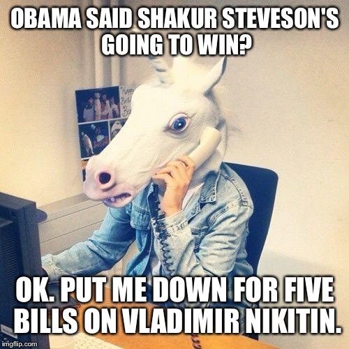 OBAMA SAID SHAKUR STEVESON'S GOING TO WIN? OK. PUT ME DOWN FOR FIVE BILLS ON VLADIMIR NIKITIN. | made w/ Imgflip meme maker