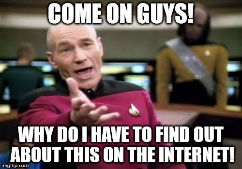 Picard Wtf Meme | COME ON GUYS! WHY DO I HAVE TO FIND OUT ABOUT THIS ON THE INTERNET! | image tagged in memes,picard wtf | made w/ Imgflip meme maker