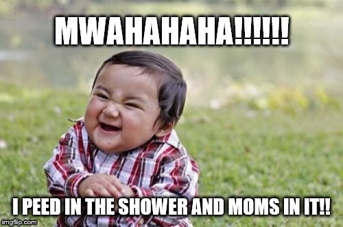 Peeing in the best places | MWAHAHAHA!!!!!! I PEED IN THE SHOWER AND MOMS IN IT!! | image tagged in memes,evil toddler,pee,funny,funny meme,cute | made w/ Imgflip meme maker