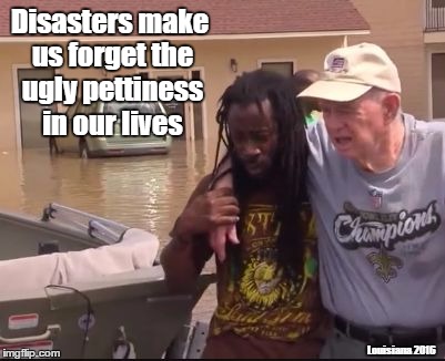 No room for racism | Disasters make us forget the ugly pettiness in our lives; Louisiana 2016 | image tagged in no room for racism | made w/ Imgflip meme maker