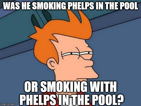 Futurama Fry Meme | WAS HE SMOKING PHELPS IN THE POOL OR SMOKING WITH PHELPS IN THE POOL? | image tagged in memes,futurama fry | made w/ Imgflip meme maker