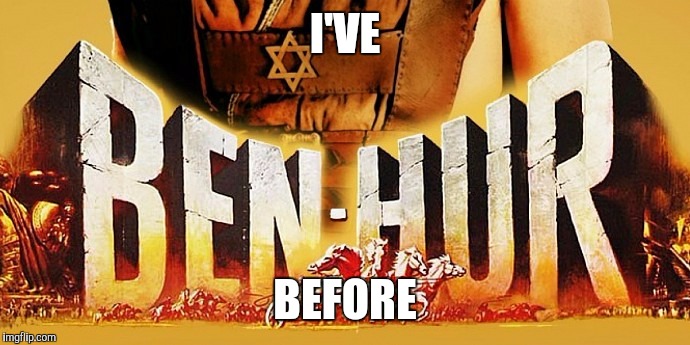 Ben Hurrrrrrr | I'VE; BEFORE | image tagged in movie,meme | made w/ Imgflip meme maker