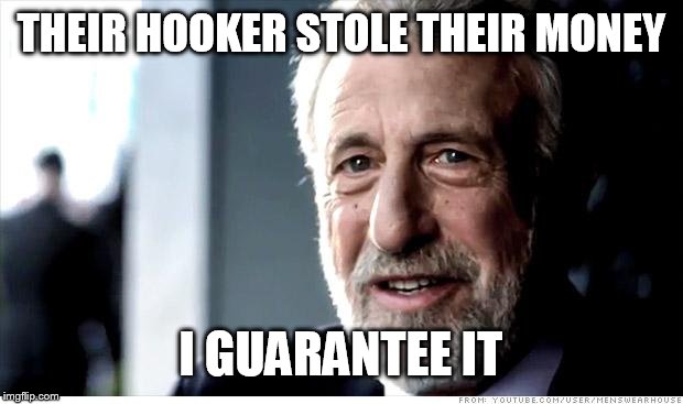 I Guarantee It Meme | THEIR HOOKER STOLE THEIR MONEY; I GUARANTEE IT | image tagged in memes,i guarantee it,AdviceAnimals | made w/ Imgflip meme maker