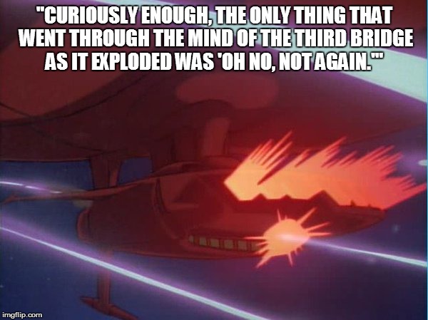 'Oh no, not again.' | "CURIOUSLY ENOUGH, THE ONLY THING THAT WENT THROUGH THE MIND OF THE THIRD BRIDGE AS IT EXPLODED WAS 'OH NO, NOT AGAIN.'" | image tagged in star blazers,space battleship yamato,hitchhiker's guide to the galaxy | made w/ Imgflip meme maker