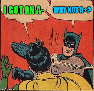 Batman Slapping Robin Meme | I GOT AN A- WHY NOT A+? | image tagged in memes,batman slapping robin | made w/ Imgflip meme maker