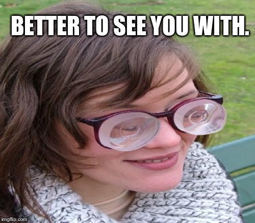 BETTER TO SEE YOU WITH. | made w/ Imgflip meme maker