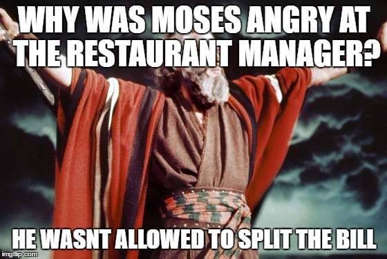 punny moses | WHY WAS MOSES ANGRY AT THE RESTAURANT MANAGER? HE WASNT ALLOWED TO SPLIT THE BILL | image tagged in punny moses | made w/ Imgflip meme maker