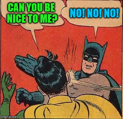 Batman Slapping Robin Meme | CAN YOU BE NICE TO ME? NO! NO! NO! | image tagged in memes,batman slapping robin | made w/ Imgflip meme maker