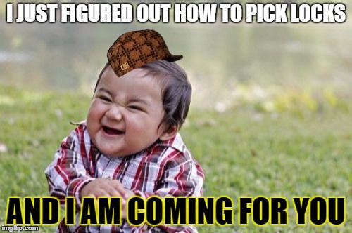 Evil Toddler Meme | I JUST FIGURED OUT HOW TO PICK LOCKS; AND I AM COMING FOR YOU | image tagged in memes,evil toddler,scumbag | made w/ Imgflip meme maker