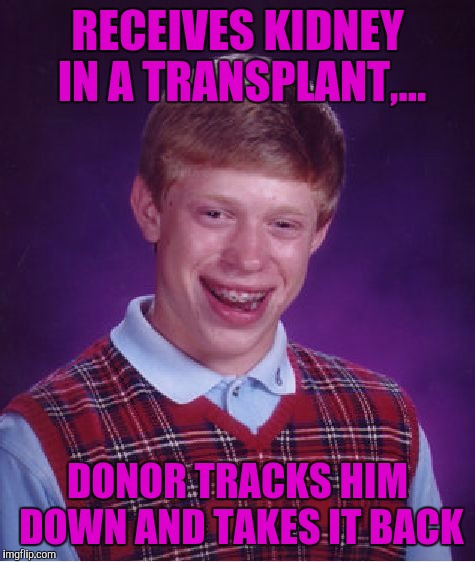 Bad Luck Brian Meme | RECEIVES KIDNEY IN A TRANSPLANT,... DONOR TRACKS HIM DOWN AND TAKES IT BACK | image tagged in memes,bad luck brian | made w/ Imgflip meme maker
